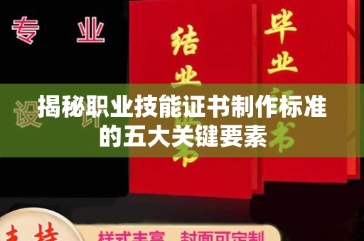 沙雅揭秘职业技能证书制作标准的五大关键要素