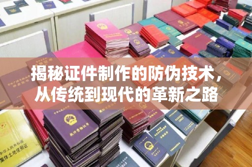 杜集揭秘证件制作的防伪技术，从传统到现代的革新之路